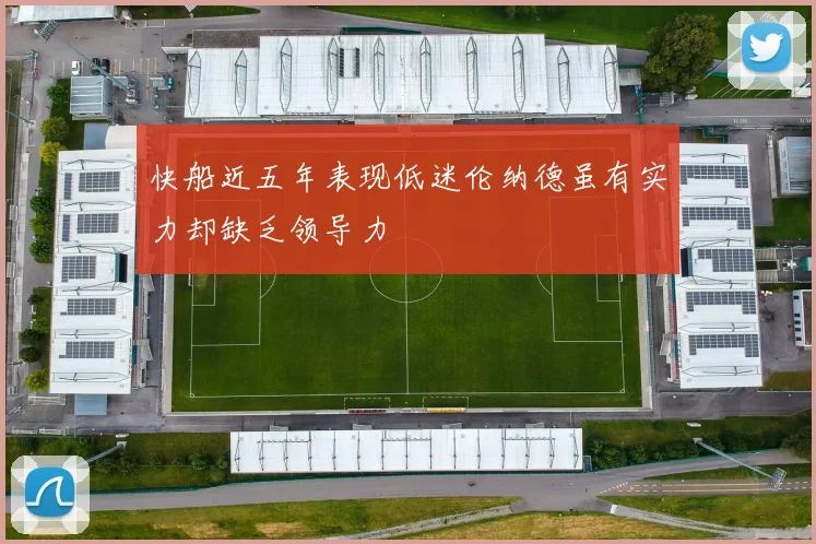 快船近五年表现低迷伦纳德虽有实力却缺乏领导力
