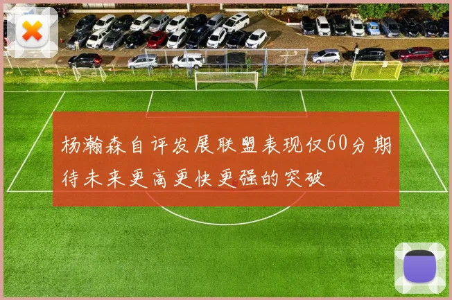 杨瀚森自评发展联盟表现仅60分期待未来更高更快更强的突破