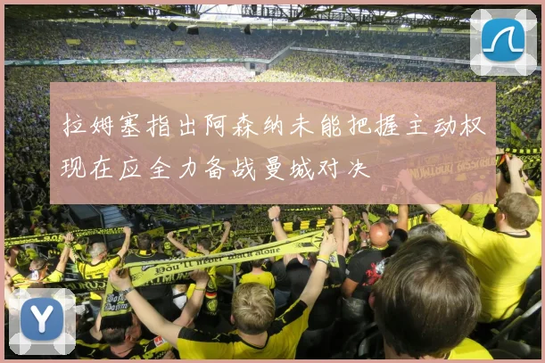 拉姆塞指出阿森纳未能把握主动权现在应全力备战曼城对决