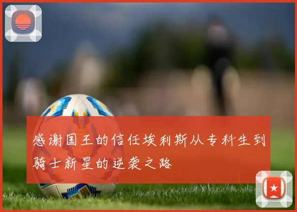 感谢国王的信任埃利斯从专科生到骑士新星的逆袭之路