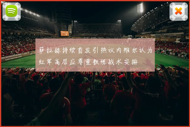 萨拉赫持续首发引热议内维尔认为红军高层应尊重教练战术安排